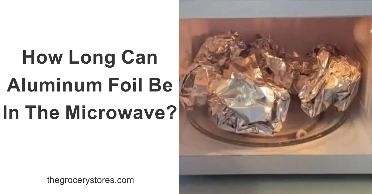 How Long Can Aluminum Foil Be In The Microwave?